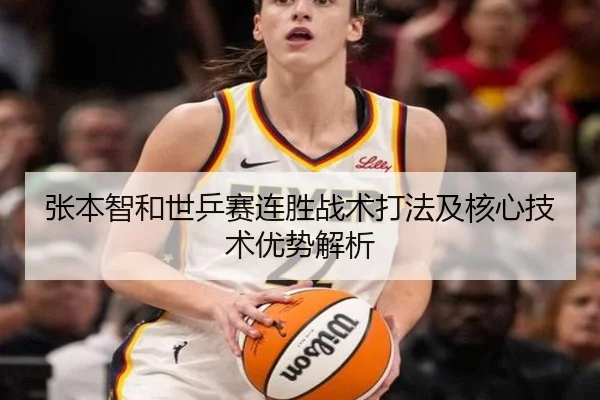 张本智和世乒赛连胜战术打法及核心技术优势解析